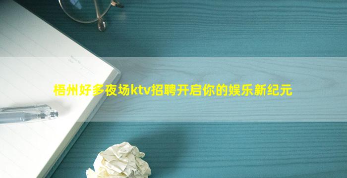 梧州好多夜场ktv招聘开启你的娱乐新纪元